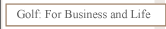 Golf For Business and Life